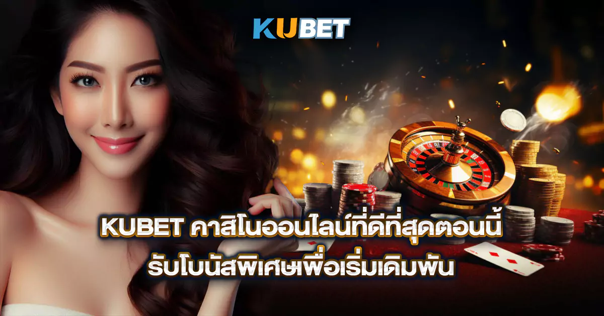 KUBET-คาสิโนออนไลน์ที่ดีที่สุดตอนนี้-รับโบนัสพิเศษเพื่อเริ่มเดิมพัน