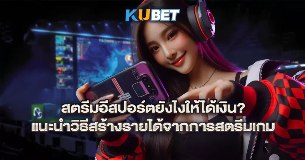 สตรีมอีสปอร์ตยังไงให้ได้เงิน-แนะนำวิธีสร้างรายได้จากการสตรีมเกม