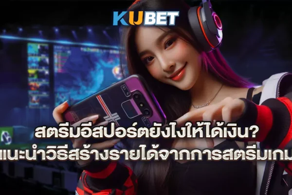 สตรีมอีสปอร์ตยังไงให้ได้เงิน-แนะนำวิธีสร้างรายได้จากการสตรีมเกม