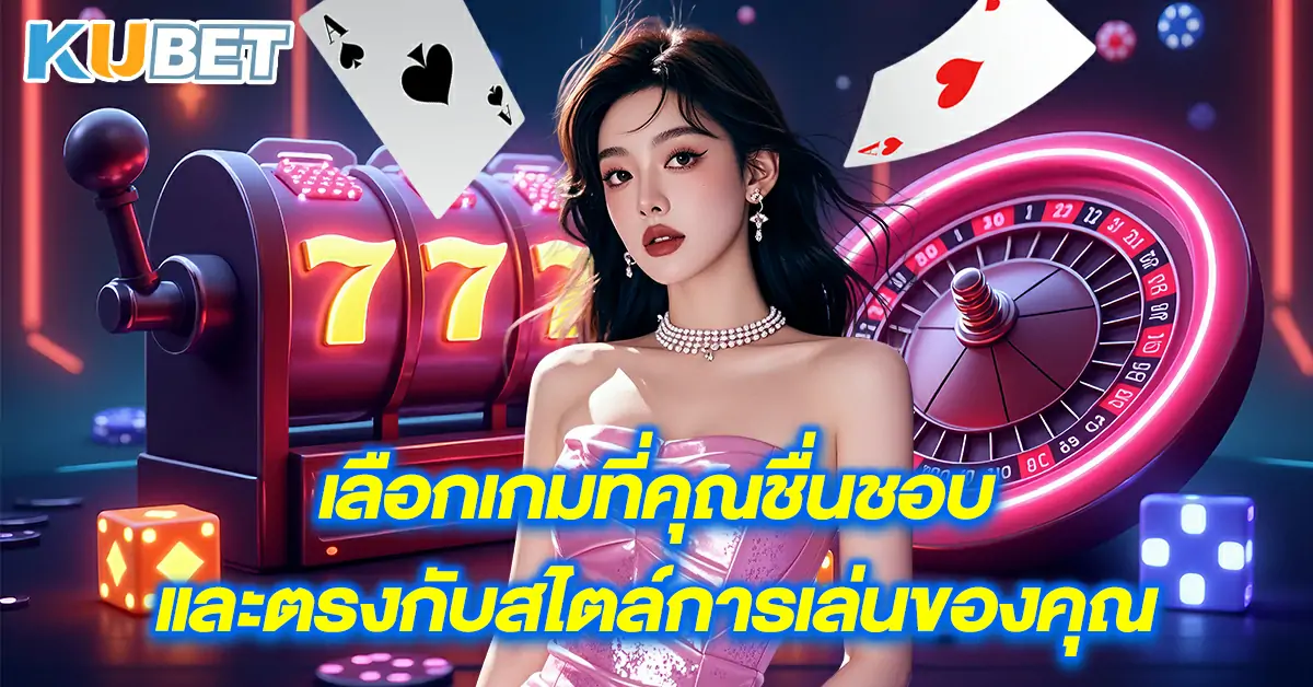 เลือกเกมที่คุณชื่นชอบและตรงกับสไตล์การเล่นของคุณ